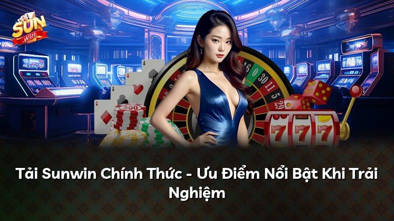 Tải Sunwin Chính Thức - Ưu Điểm Nổi Bật Khi Trải Nghiệm